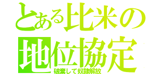 とある比米の地位協定（破棄して奴隷解放）