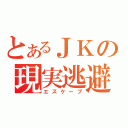 とあるＪＫの現実逃避（エスケープ）