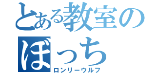 とある教室のぼっち（ロンリーウルフ）