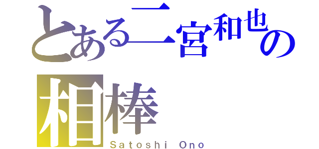 とある二宮和也の相棒 （Ｓａｔｏｓｈｉ Ｏｎｏ）