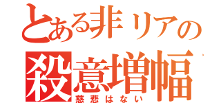 とある非リアの殺意増幅（慈悲はない）