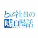 とある社員の嘘自慢話（ホロウトーク）