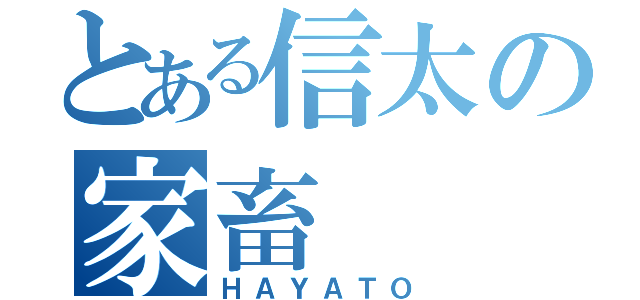 とある信太の家畜（ＨＡＹＡＴＯ）