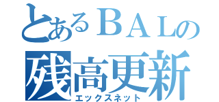 とあるＢＡＬの残高更新（エックスネット）