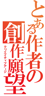 とある作者の創作願望（クリエイティブアージ）