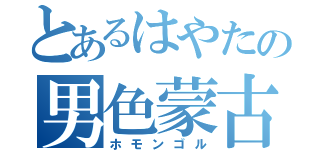 とあるはやたの男色蒙古（ホモンゴル）