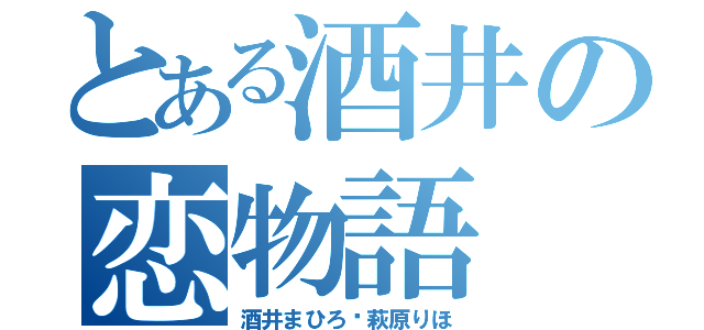 とある酒井の恋物語（酒井まひろ♥萩原りほ）