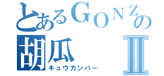 とあるＧＯＮＺＯの胡瓜Ⅱ（キュウカンバー）