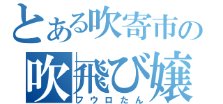 とある吹寄市の吹飛び嬢（フウロたん）