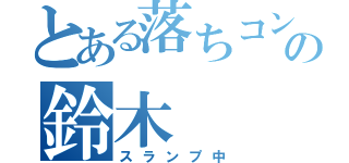 とある落ちコンの鈴木（スランプ中）