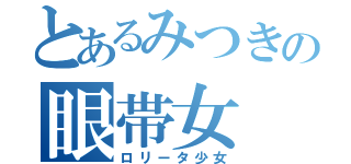 とあるみつきの眼帯女（ロリータ少女）