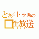 とあるトラ助の■生放送（ｇｄｇｄ）