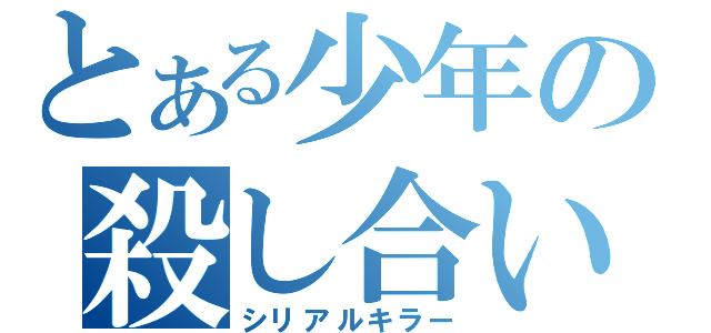 とある少年の殺し合い（シリアルキラー）