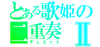 とある歌姫の二重奏Ⅱ（デュエット）