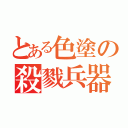 とある色塗の殺戮兵器（）