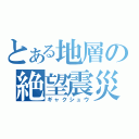 とある地層の絶望震災（ギャクシュウ）