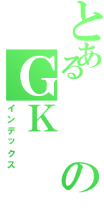 とあるのＧＫ（インデックス）