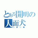 とある開明の人面犬（○原○輔）