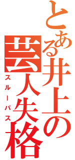 とある井上の芸人失格（スルーパス）