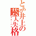 とある井上の芸人失格（スルーパス）