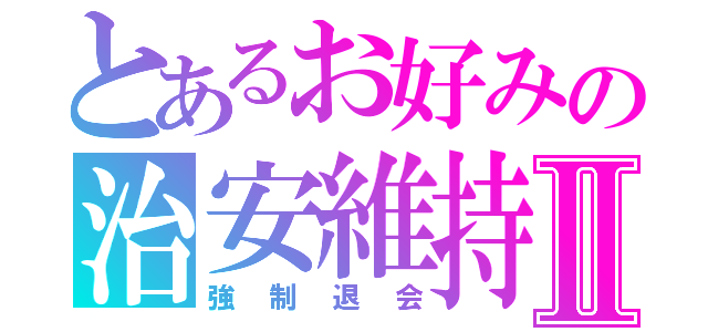 とあるお好みの治安維持Ⅱ（強制退会）