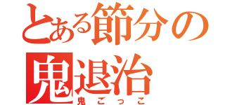 とある節分の鬼退治（鬼ごっこ）