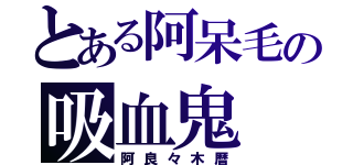 とある阿呆毛の吸血鬼（阿良々木暦）