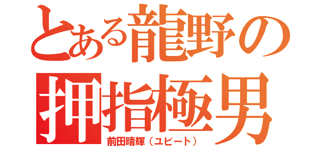 とある龍野の押指極男（前田晴輝（ユビート））