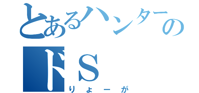 とあるハンターのドＳ（りょーが）