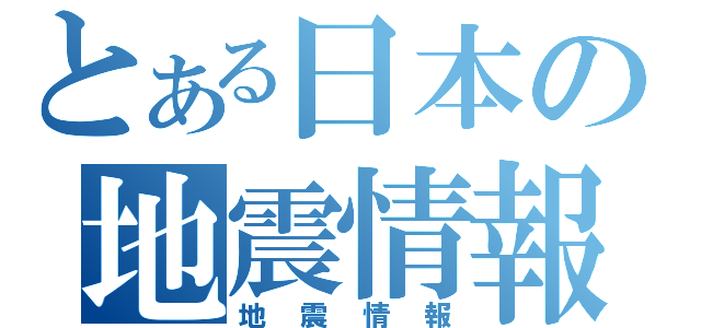 とある日本の地震情報（地震情報）