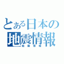 とある日本の地震情報（地震情報）