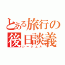 とある旅行の後日談義（シークエル）