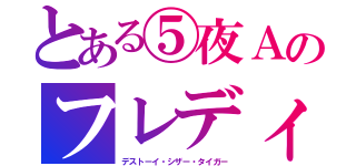 とある⑤夜Ａのフレディ（デストーイ・シザー・タイガー）