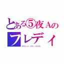 とある⑤夜Ａのフレディ（デストーイ・シザー・タイガー）