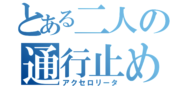 とある二人の通行止め（アクセロリータ）