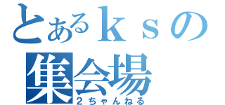 とあるｋｓの集会場（２ちゃんねる）