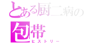 とある厨二病の包帯（ヒストリー）