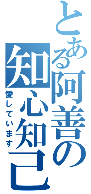 とある阿善の知心知己（愛しています）