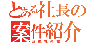 とある社長の案件紹介（超絶社外秘）