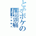 とあるボケの偏頭痛（山岡毅大）