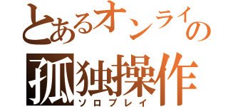 とあるオンラインゲーマーの孤独操作（ソロプレイ）