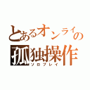 とあるオンラインゲーマーの孤独操作（ソロプレイ）