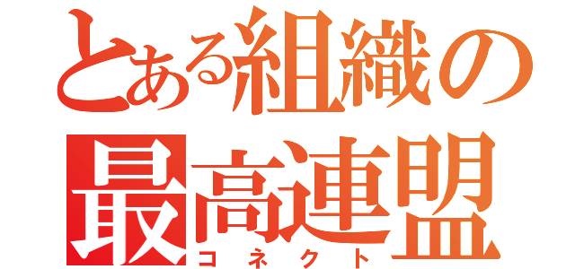 とある組織の最高連盟（コネクト）