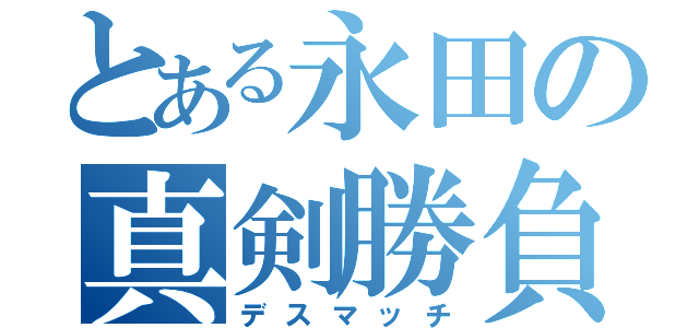 とある永田の真剣勝負（デスマッチ）