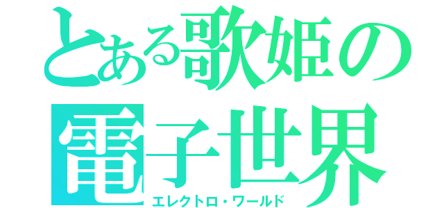 とある歌姫の電子世界（エレクトロ・ワールド）