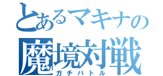 とあるマキナの魔境対戦（ガチバトル）