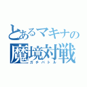 とあるマキナの魔境対戦（ガチバトル）