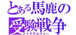 とある馬鹿の受験戦争（イグザムウォー）