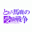 とある馬鹿の受験戦争（イグザムウォー）