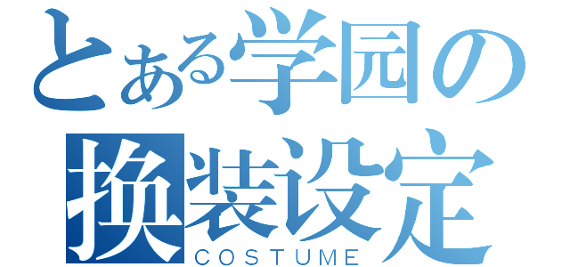 とある学园の换装设定（ＣＯＳＴＵＭＥ）